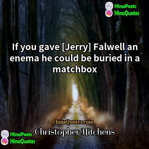 Christopher Hitchens Quotes | If you gave [Jerry] Falwell an enema